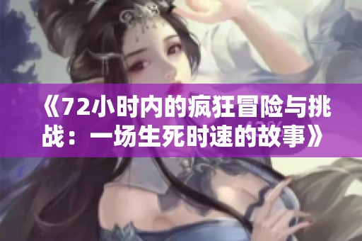 《72小时内的疯狂冒险与挑战：一场生死时速的故事》