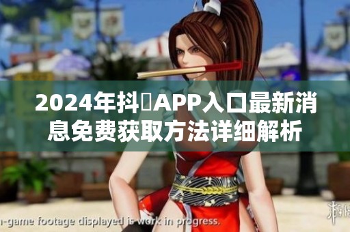 2024年抖抈APP入口最新消息免费获取方法详细解析
