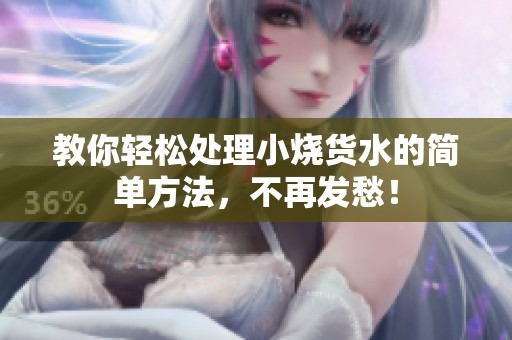 教你轻松处理小烧货水的简单方法，不再发愁！