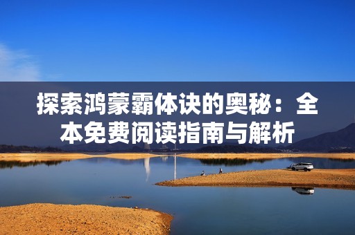 探索鸿蒙霸体诀的奥秘：全本免费阅读指南与解析