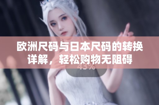欧洲尺码与日本尺码的转换详解，轻松购物无阻碍