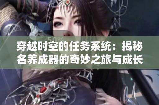 穿越时空的任务系统：揭秘名养成器的奇妙之旅与成长挑战