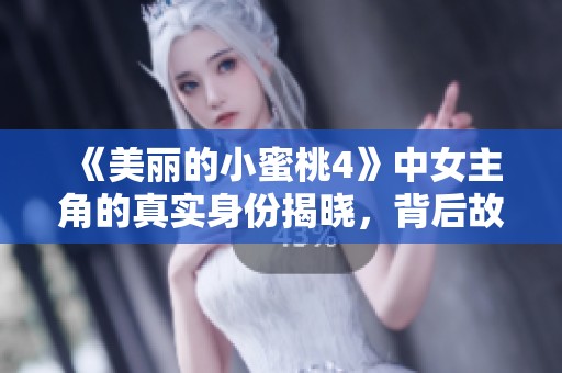 《美丽的小蜜桃4》中女主角的真实身份揭晓，背后故事引人关注