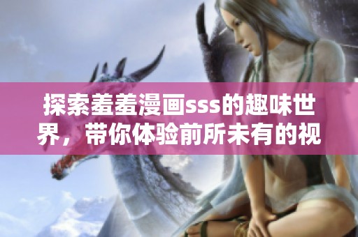 探索羞羞漫画sss的趣味世界，带你体验前所未有的视觉享受