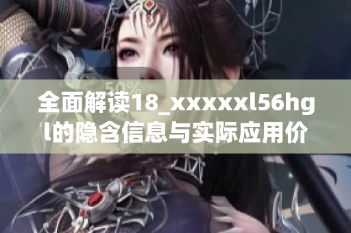 全面解读18_xxxxxl56hgl的隐含信息与实际应用价值分析