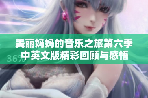 美丽妈妈的音乐之旅第六季中英文版精彩回顾与感悟