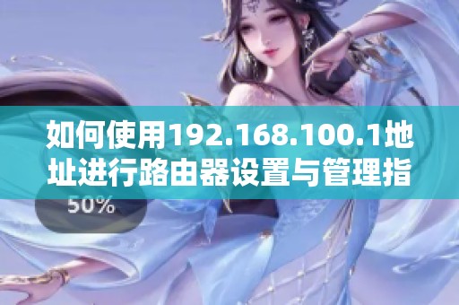 如何使用192.168.100.1地址进行路由器设置与管理指南