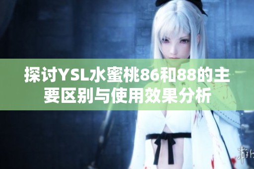 探讨YSL水蜜桃86和88的主要区别与使用效果分析