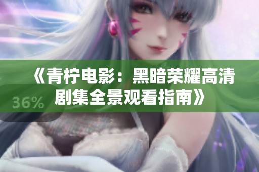 《青柠电影：黑暗荣耀高清剧集全景观看指南》
