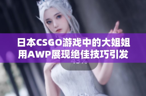 日本CSGO游戏中的大姐姐用AWP展现绝佳技巧引发网友热议
