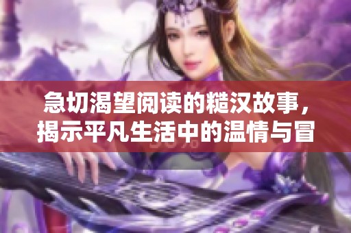 急切渴望阅读的糙汉故事，揭示平凡生活中的温情与冒险