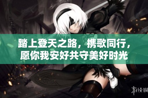 踏上登天之路，携歌同行，愿你我安好共守美好时光