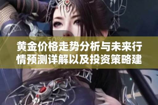 黄金价格走势分析与未来行情预测详解以及投资策略建议