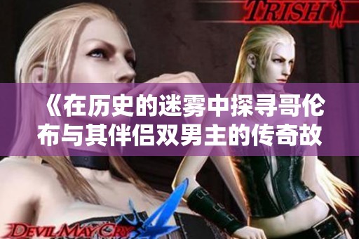 《在历史的迷雾中探寻哥伦布与其伴侣双男主的传奇故事》