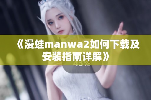 《漫蛙manwa2如何下载及安装指南详解》