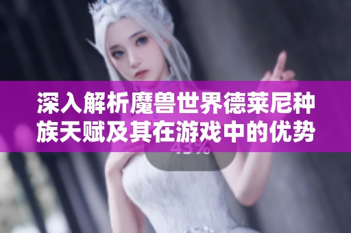 深入解析魔兽世界德莱尼种族天赋及其在游戏中的优势与应用