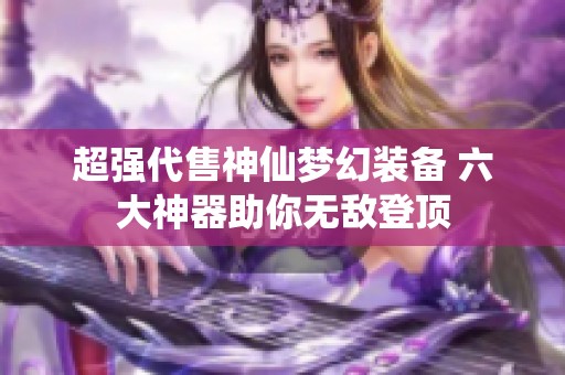超强代售神仙梦幻装备 六大神器助你无敌登顶