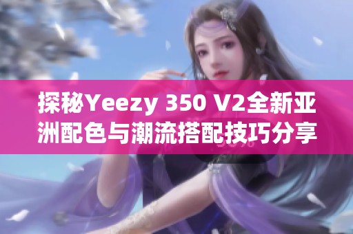 探秘Yeezy 350 V2全新亚洲配色与潮流搭配技巧分享