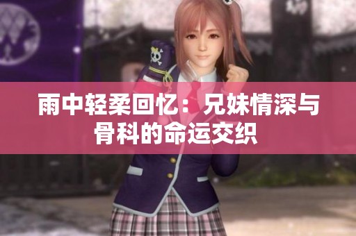 雨中轻柔回忆：兄妹情深与骨科的命运交织 