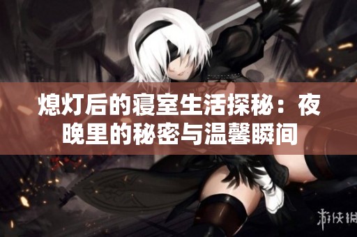 熄灯后的寝室生活探秘：夜晚里的秘密与温馨瞬间