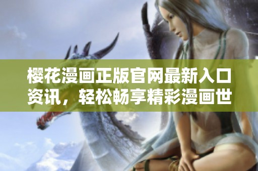 樱花漫画正版官网最新入口资讯，轻松畅享精彩漫画世界