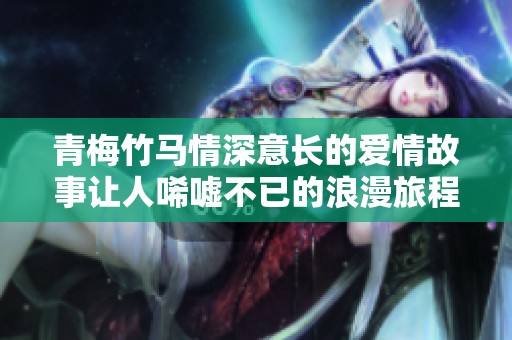 青梅竹马情深意长的爱情故事让人唏嘘不已的浪漫旅程
