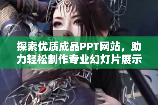 探索优质成品PPT网站，助力轻松制作专业幻灯片展示