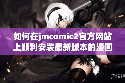 如何在jmcomic2官方网站上顺利安装最新版本的漫画阅读器指南