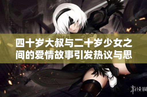 四十岁大叔与二十岁少女之间的爱情故事引发热议与思考