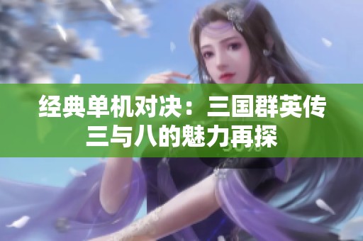 经典单机对决：三国群英传三与八的魅力再探