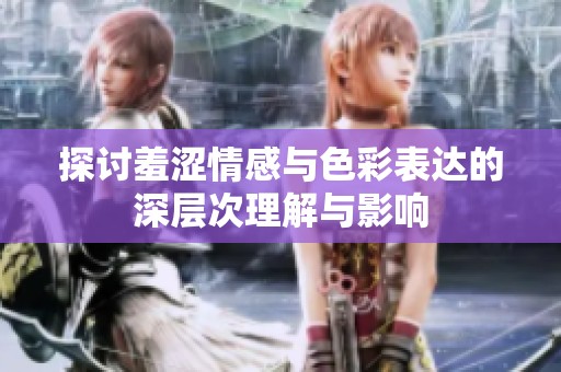 探讨羞涩情感与色彩表达的深层次理解与影响