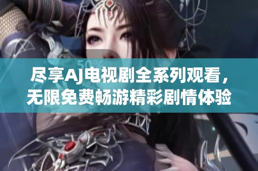 尽享AJ电视剧全系列观看，无限免费畅游精彩剧情体验