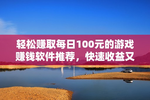 轻松赚取每日100元的游戏赚钱软件推荐，快速收益又可靠