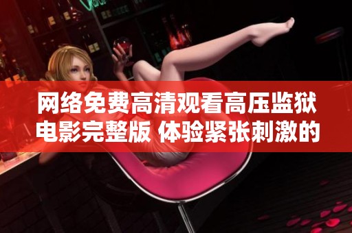 网络免费高清观看高压监狱电影完整版 体验紧张刺激的监狱故事