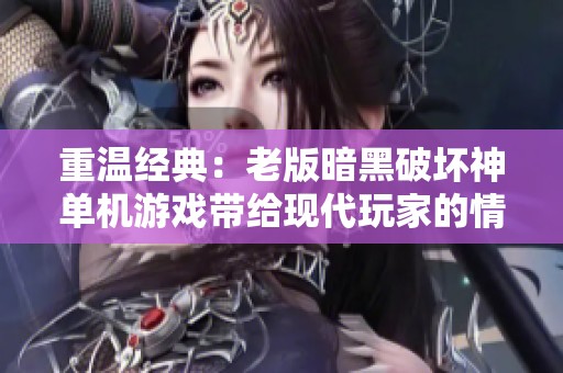 重温经典：老版暗黑破坏神单机游戏带给现代玩家的情感共鸣与深度探索