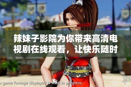 辣妹子影院为你带来高清电视剧在线观看，让快乐随时随地伴你左右