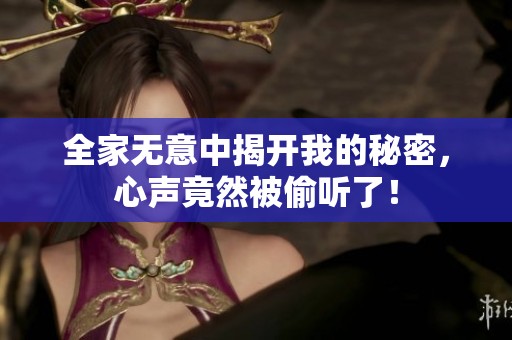全家无意中揭开我的秘密，心声竟然被偷听了！