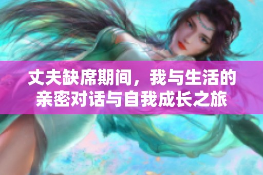 丈夫缺席期间，我与生活的亲密对话与自我成长之旅
