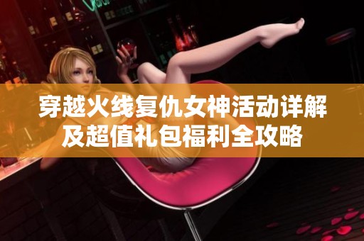 穿越火线复仇女神活动详解及超值礼包福利全攻略