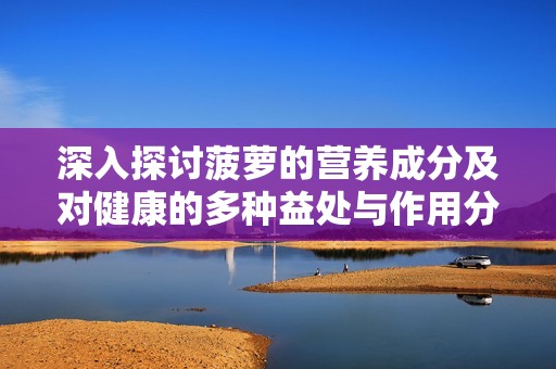 深入探讨菠萝的营养成分及对健康的多种益处与作用分析