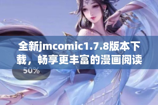 全新jmcomic1.7.8版本下载，畅享更丰富的漫画阅读体验与功能更新！