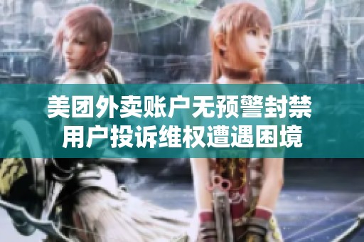 美团外卖账户无预警封禁 用户投诉维权遭遇困境