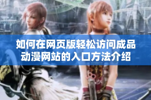 如何在网页版轻松访问成品动漫网站的入口方法介绍