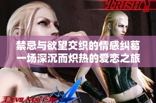 禁忌与欲望交织的情感纠葛一场深沉而炽热的爱恋之旅