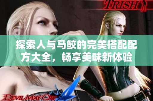 探索人与马鲛的完美搭配配方大全，畅享美味新体验