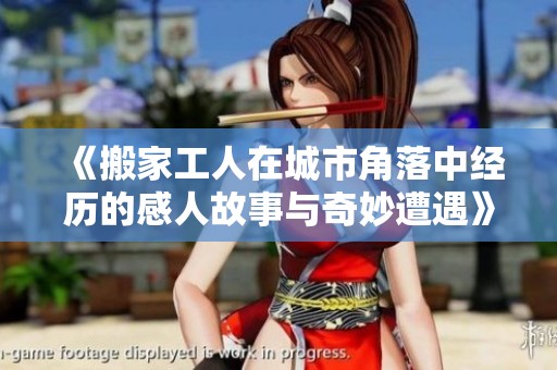《搬家工人在城市角落中经历的感人故事与奇妙遭遇》