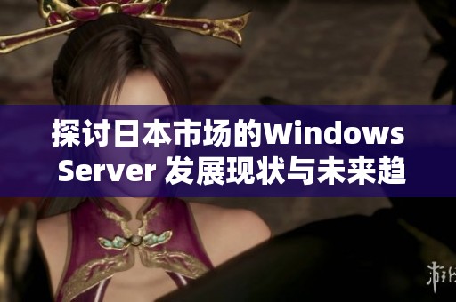 探讨日本市场的Windows Server 发展现状与未来趋势分析