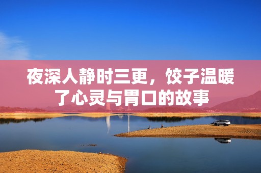 夜深人静时三更，饺子温暖了心灵与胃口的故事