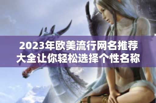2023年欧美流行网名推荐大全让你轻松选择个性名称