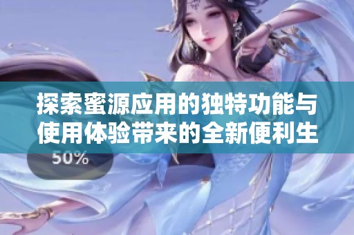 探索蜜源应用的独特功能与使用体验带来的全新便利生活